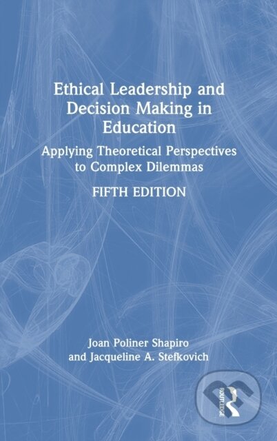 Kniha: Ethical Leadership and Decision Making in Education (Jacqueline A. Stefkovich a Joan Poliner Shapiro). Routledge, 2021