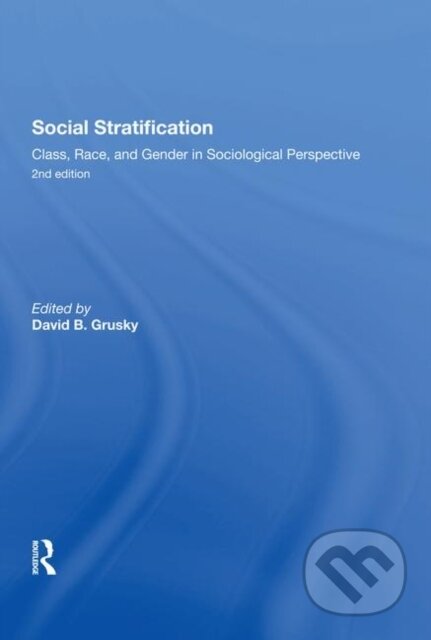 Kniha: Social Stratification, Class, Race, and Gender in Sociological Perspective, Second Edition (David Grusky). Routledge, 2019