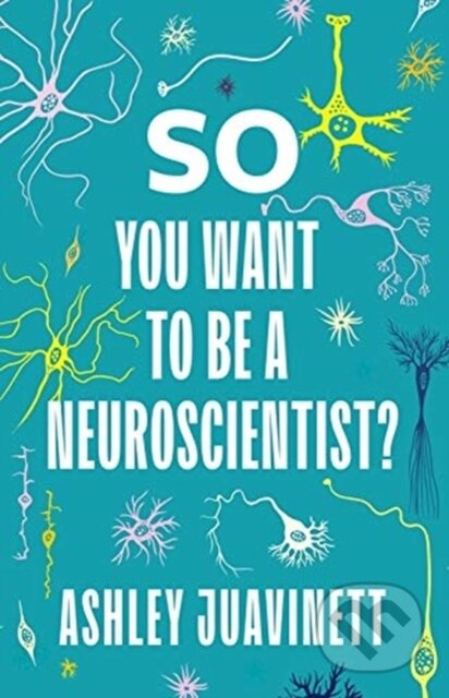 Kniha: So You Want to Be a Neuroscientist? (Ashley Juavinett). Columbia University Press, 2020