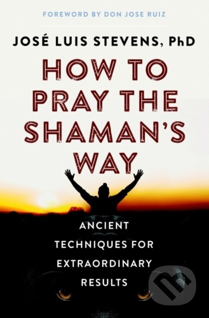 Kniha: How to Pray the Shaman's Way (Jose Luis a PhD Stevens). , 2021