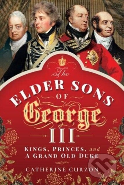 Kniha: The Elder Sons of George III (Catherine Curzon). Pen & Sword History, 2020