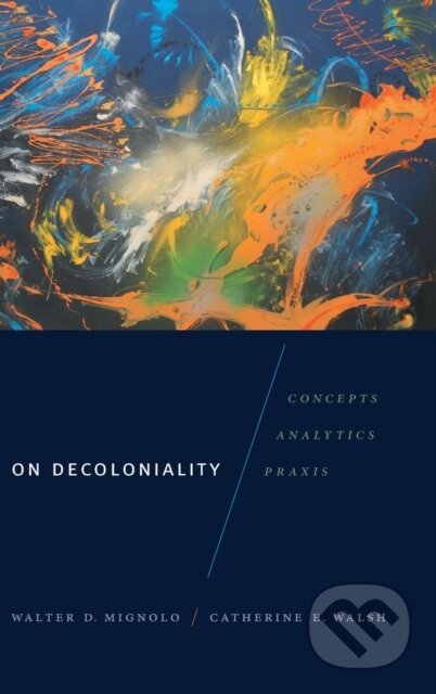 Kniha: On Decoloniality (Catherine E. Walsh a Walter D. Mignolo). Duke University, 2018