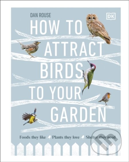 Kniha: How to Attract Birds to Your Garden (Dan Rouse). Dorling Kindersley, 2020