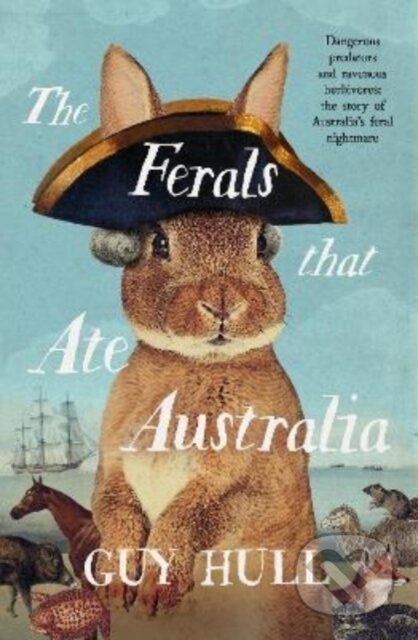 Kniha: The Ferals that Ate Australia: The fascinating history of feral animals and winner of a 2022 Whitley Award from the bestselling author of The Dogs that Made Australia (Guy Hull). ABC Books, 2021