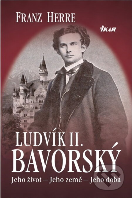 Kniha: Ludvík II. Bavorský - Jeho život – Jeho země – Jeho doba (Franz Herre a Herre Franz). Ikar CZ, 2010