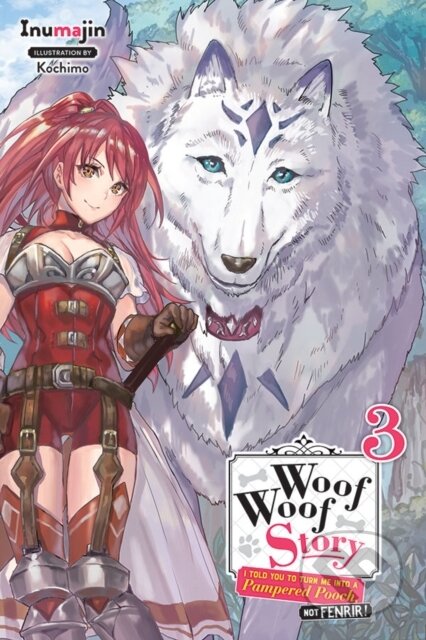 Kniha: Woof Woof Story: I Told You to Turn Me Into a Pampered Pooch, Not Fenrir!, Vol. 3 (light novel) (Kochimo Inumajin). Yen Press, 2019