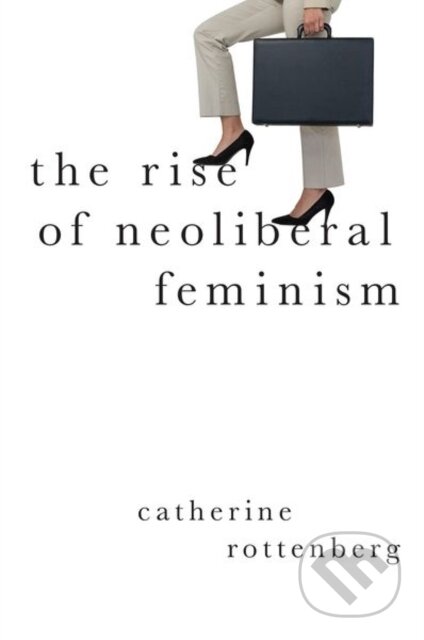 Kniha: The Rise of Neoliberal Feminism (Catherine Rottenberg). Oxford University Press, 2020