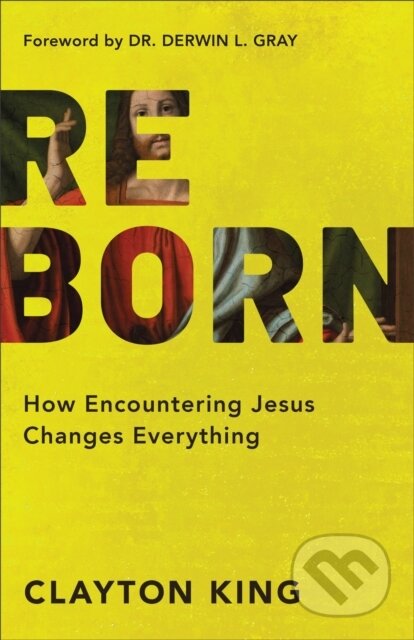 Kniha: Reborn – How Encountering Jesus Changes Everything (Clayton King a Derwin Gray). Baker Books, 2020