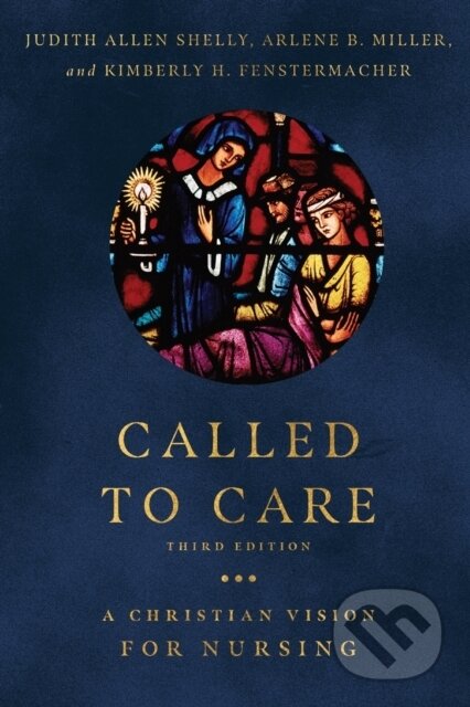 Kniha: Called to Care – A Christian Vision for Nursing (Arlene B. Miller, Kimberly H. Fenstermacher a Judith Allen Shelly). , 2021