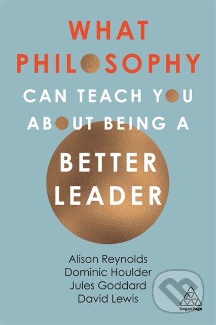 Kniha: What Philosophy Can Teach You About Being a Better Leader (Alison Reynolds, Jules Goddard, Dominic Houlder a David Giles Lewis). Kogan Page, 2019