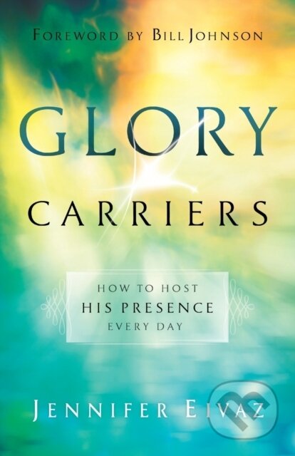 Kniha: Glory Carriers – How to Host His Presence Every Day (Bill Johnson a Jennifer Eivaz). , 2019
