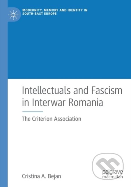 Kniha: Intellectuals and Fascism in Interwar Romania (Cristina A. Bejan). Springer Nature Switzerland, 2020