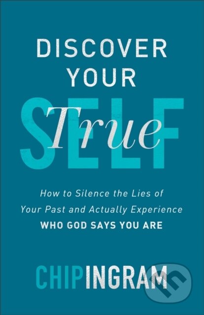 Kniha: Discover Your True Self - How to Silence the Lies of Your Past and Actually Experience Who God Says You Are (Chip Ingram). Baker Books, 2020