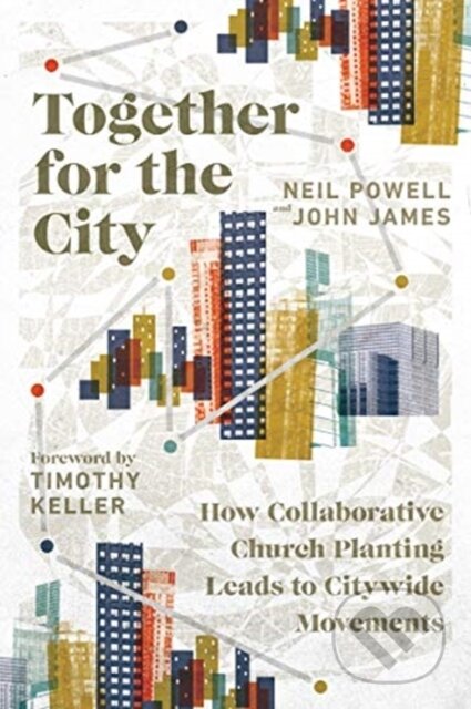 Kniha: Together for the City – How Collaborative Church Planting Leads to Citywide Movements (John James, Timothy Keller a Neil Powell). Inter-Varsity, 2019