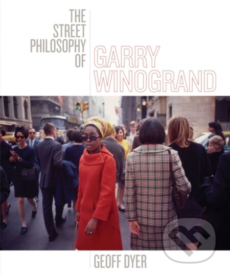 Kniha: The Street Philosophy of Garry Winogrand (Geoff Dyer). University of Texas, 2018