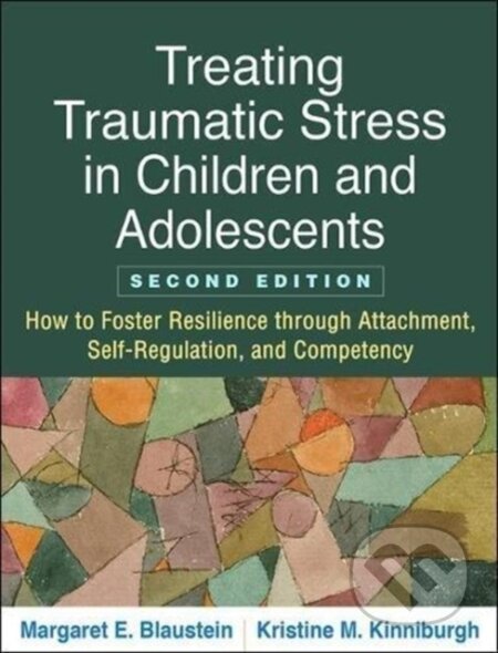 Kniha: Treating Traumatic Stress in Children and Adolescents, Second Edition (Kristine M. Kinniburgh a Margaret E. Blaustein). Guilford Press, 2018