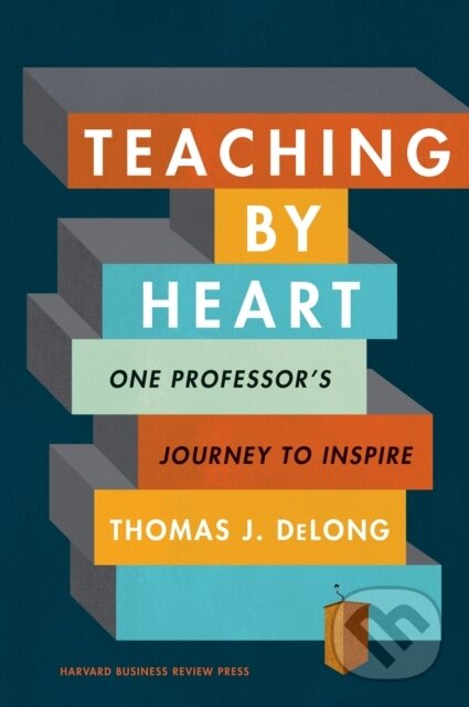 Kniha: Teaching by Heart (Thomas J. DeLong). Harvard Business Review Press, 2020