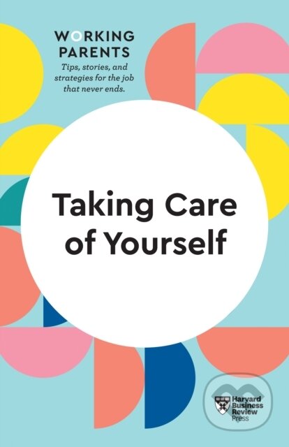 Kniha: Taking Care of Yourself (HBR Working Parents Series) (Daisy Dowling, Stewart D. Friedman, Scott Behson, Heidi Grant a Harvard Business Review). Harvard Business Review Press, 2020