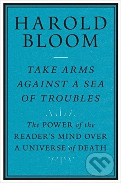 Kniha: Take Arms Against a Sea of Troubles (Harold Bloom). Yale University Press, 2021