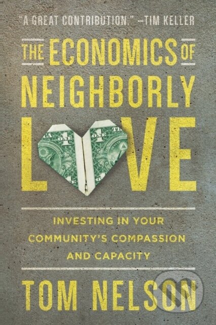 Kniha: The Economics of Neighborly Love – Investing in Your Community`s Compassion and Capacity (Tom Nelson). Inter-Varsity, 2017