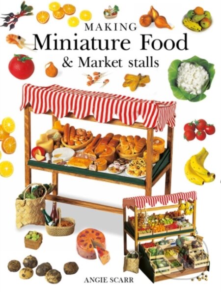 Kniha: Making Miniature Food & Market Stalls (Angie Scarr). Guild of Master Craftsman Publications, 2018