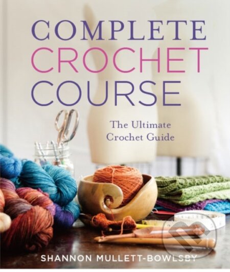 Kniha: Complete Crochet Course (Jason Mullett-Bowlsby a Shannon Mullett-Bowlsby). , 2018