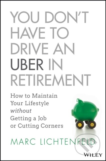 Kniha: You Don't Have to Drive an Uber in Retirement (Marc Lichtenfeld). John Wiley & Sons, 2018