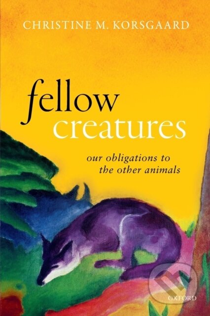 Kniha: Fellow Creatures (Christine M. Korsgaard). Oxford University Press, 2020