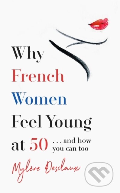 Kniha: Why French Women Feel Young at 50 (Mylene Desclaux). Headline Home, 2020