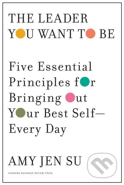 Kniha: The Leader You Want to Be (Amy Jen Su). Harvard Business Review Press, 2019