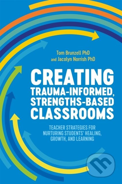 Kniha: Creating Trauma-Informed, Strengths-Based Classrooms (Jacolyn Norrish a Tom Brunzell). Jessica Kingsley, 2021