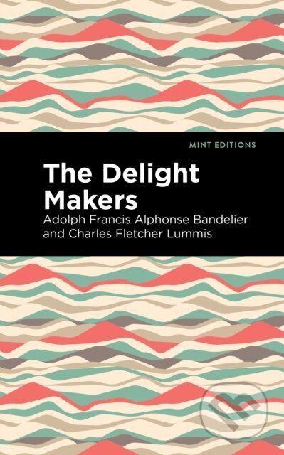 Kniha: The Delight Makers (Adolph Francis Alphonse Bandelier a Charles Fletcher Lummis). Mint Editions, 2021
