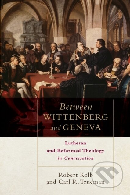 Kniha: Between Wittenberg and Geneva – Lutheran and Reformed Theology in Conversation (Carl R. Trueman a Robert Kolb). , 2017