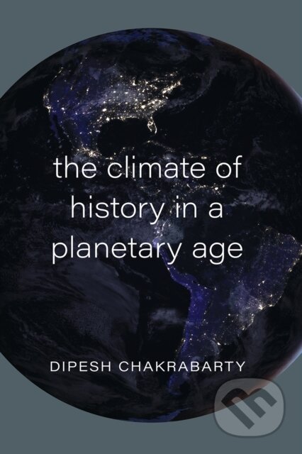Kniha: The Climate of History in a Planetary Age (Dipesh Chakrabarty). University of Chicago, 2021