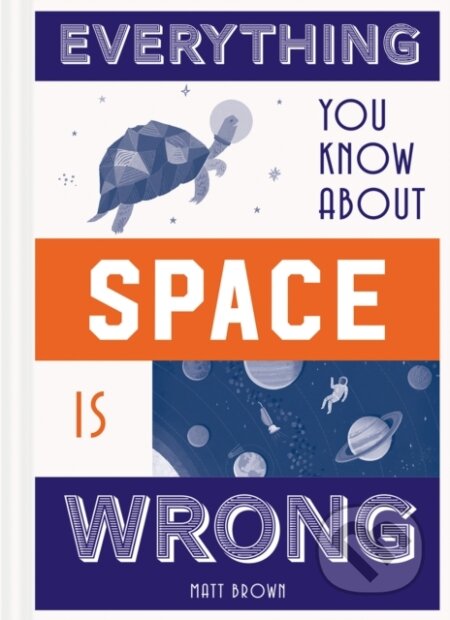 Kniha: Everything You Know About Space is Wrong (Matt Brown). Batsford, 2018