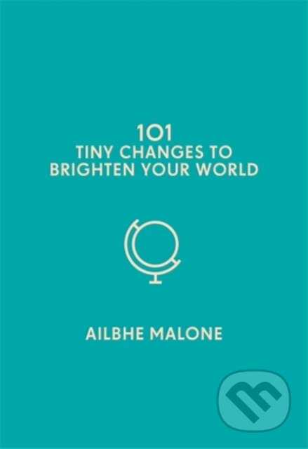 Kniha: 101 Tiny Changes to Brighten Your World (Ailbhe Malone). Icon Books, 2019