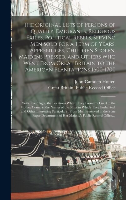 Kniha: The Original Lists of Persons of Quality, Emigrants, Religious Exiles, Political Rebels, Serving Men Sold for a Term of Years, Apprentices, Children Stolen, Maidens Pressed, and Others Who Went From (John Camden 1832-1873 Hotten). Legare Street Press, 2021