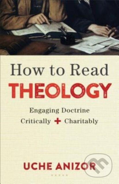 Kniha: How to Read Theology – Engaging Doctrine Critically and Charitably (Uche Anizor). , 2018