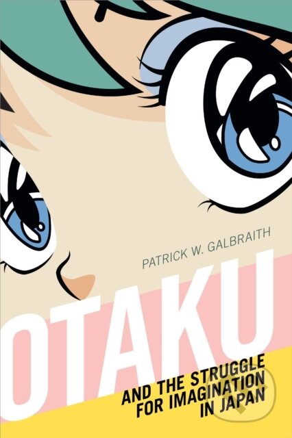 Kniha: Otaku and the Struggle for Imagination in Japan (Patrick W. Galbraith). Duke University, 2019