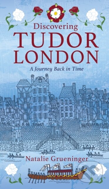 Kniha: Discovering Tudor London (Natalie Grueninger). The History Press, 2017