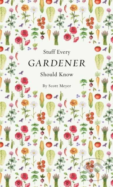 Kniha: Stuff Every Gardener Should Know (Scott Meyer). Quirk Books, 2017