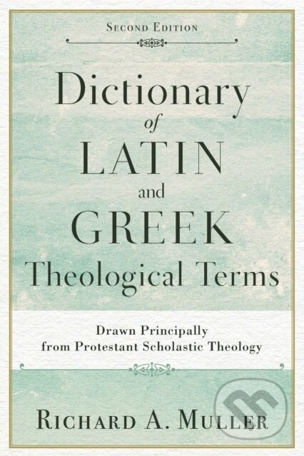 Kniha: Dictionary of Latin and Greek Theological Terms – Drawn Principally from Protestant Scholastic Theology (Richard A. Muller). , 2017
