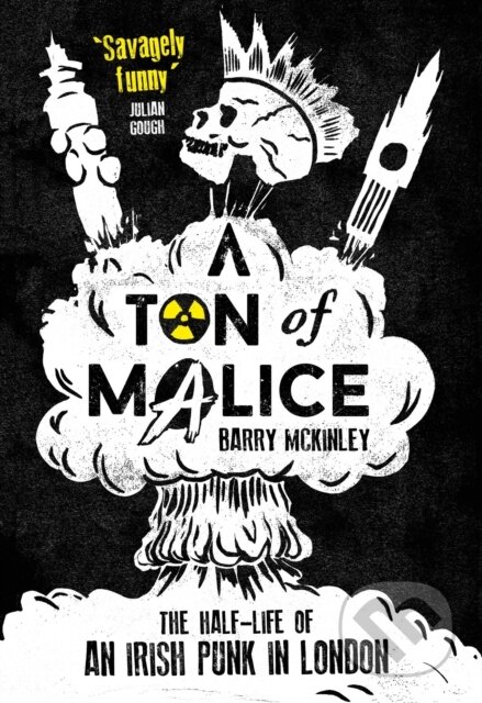 Kniha: Ton of Malice: Half-life of an Irish Punk in London (Barry Mckinley). Old Street Publishing, 2017