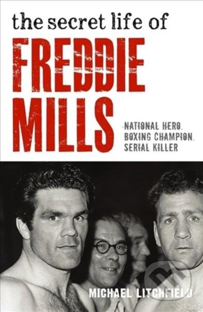 Kniha: The Secret Life Of Freddie Mills - National Hero, Boxing Champion, SERIAL KILLER (Michael Litchfield). John Blake, 2017