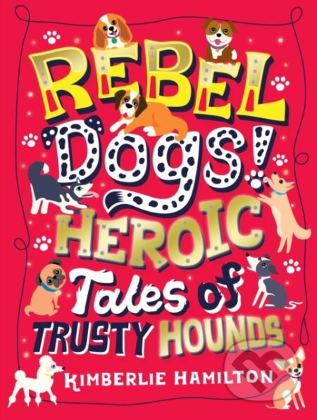Kniha: Rebel Dogs! Heroic Tales of Trusty Hounds (Hamilton Kimberlie). Scholastic, 2019