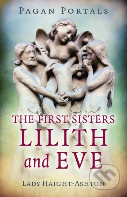 Kniha: Pagan Portals - The First Sisters: Lilith and Eve (Lady Haight-Ashton). , 2019