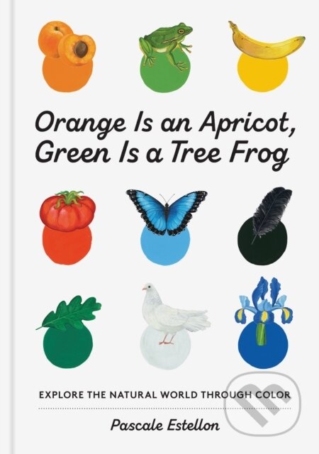 Kniha: Orange Is an Apricot, Green Is a Tree Frog (Pascale Estellon). Princeton Architectural Press, 2021