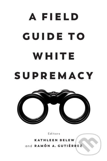 Kniha: A Field Guide to White Supremacy (Kathleen Belew a Ramon A. Gutierrez). University of California Press, 2021