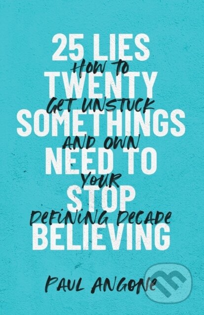 Kniha: 25 Lies Twentysomethings Need to Stop Believing – How to Get Unstuck and Own Your Defining Decade (Paul Angone). Baker Books, 2021