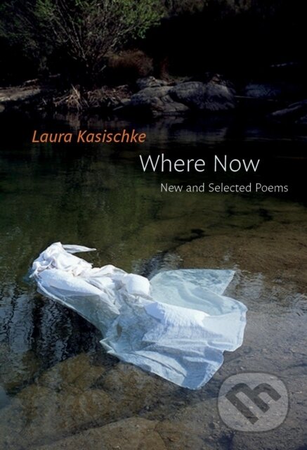 Kniha: Where Now: New and Selected Poems (Laura Kasischke). Copper Canyon, 2017